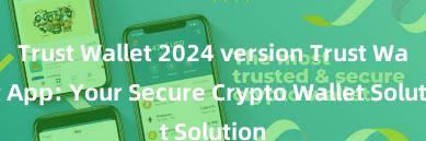 Trust Wallet 2024 version Trust Wallet App: Your Secure Crypto Wallet Solution