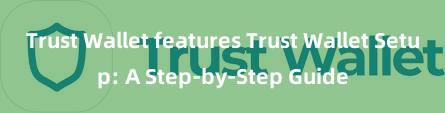 Trust Wallet features Trust Wallet Setup: A Step-by-Step Guide