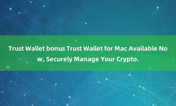 Trust Wallet bonus Trust Wallet for Mac Available Now, Securely Manage Your Crypto.